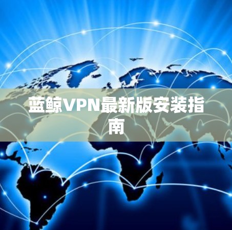 蓝鲸VPN最新版安装指南