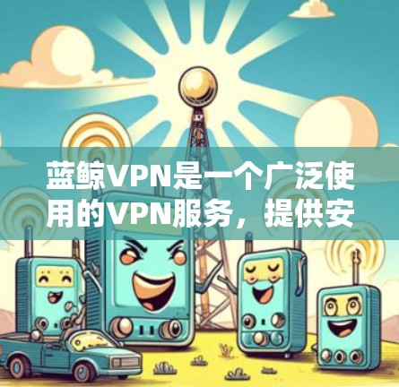 蓝鲸VPN是一个广泛使用的VPN服务，提供安全的网络连接。优化蓝鲸VPN的连接速度和稳定性可以从以下几个方面入手