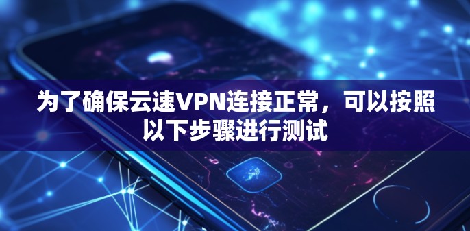 为了确保云速VPN连接正常,可以按照以下步骤进行测试