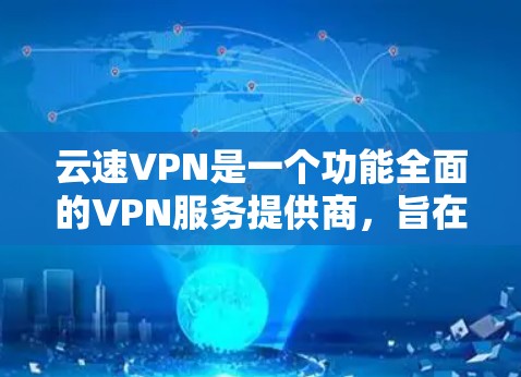 云速VPN是一个功能全面的VPN服务提供商,旨在为用户提供安全、高速和稳定的网络连接。以下是云速VPN的主要功能介绍
