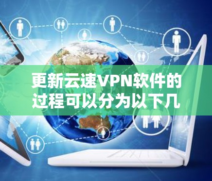 更新云速VPN软件的过程可以分为以下几个步骤 更新云速VPN软件的过程可以分为以下几个步骤