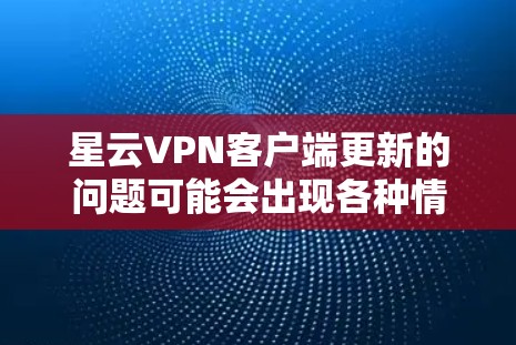星云VPN客户端更新的问题可能会出现各种情况,以下是一些常见的解决方法和步骤