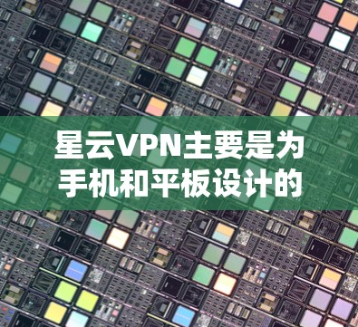 星云VPN主要是为手机和平板设计的VPN服务，提供快速、安全的无限流量服务。如果你想在电脑上使用星云VPN，可以尝试以下方法