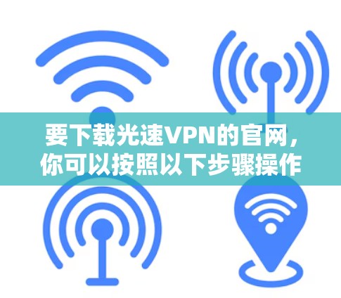要下载光速VPN的官网，你可以按照以下步骤操作