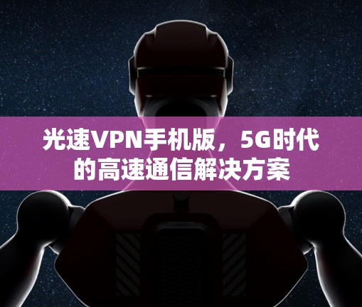 光速VPN手机版,5G时代的高速通信解决方案