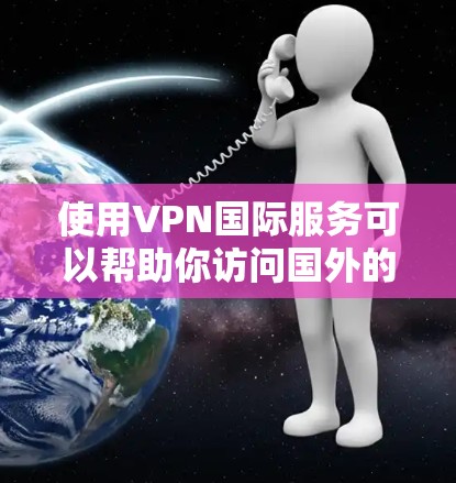使用VPN国际服务可以帮助你访问国外的网站或保护你的网络安全。以下是使用VPN国际的基本步骤