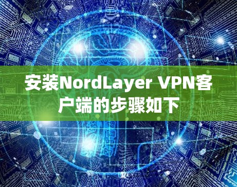 安装NordLayer VPN客户端的步骤如下