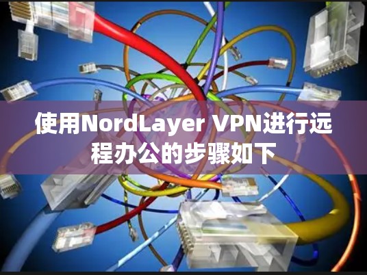 使用NordLayer VPN进行远程办公的步骤如下