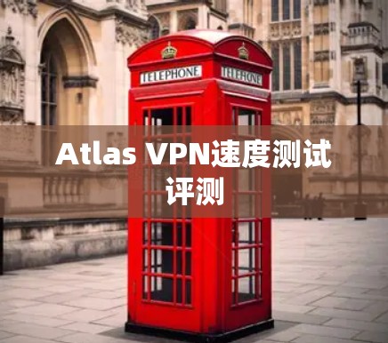 Atlas VPN速度测试评测