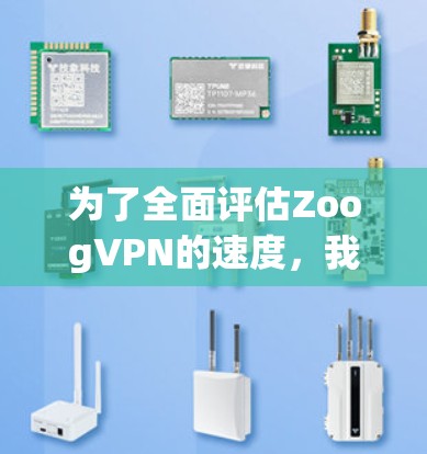 为了全面评估ZoogVPN的速度,我们可以从以下几个方面进行分析
