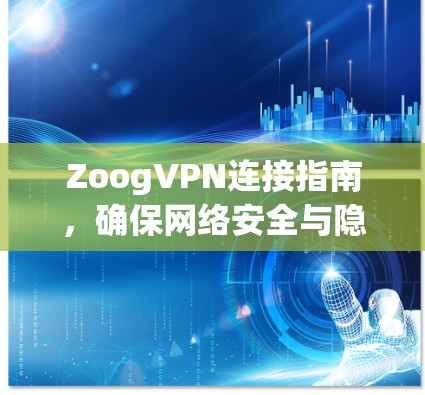 ZoogVPN连接指南,确保网络安全与隐私