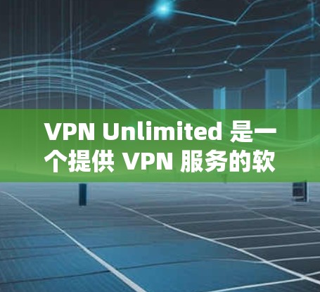 VPN Unlimited 是一个提供 VPN 服务的软件,用户可以通过其官网或第三方平台下载。以下是详细的下载指南