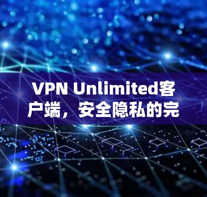 VPN Unlimited客户端,安全隐私的完美保障