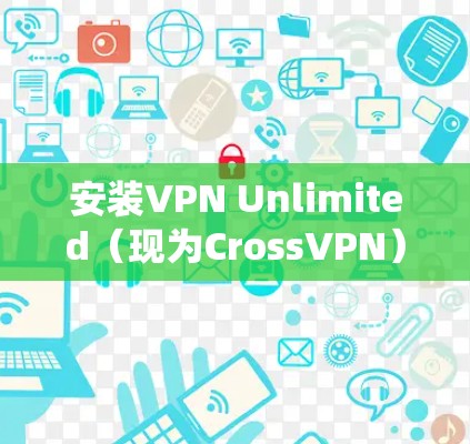 安装VPN Unlimited（现为CrossVPN）可以根据你的操作系统进行以下步骤