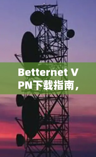 Betternet VPN下载指南,免费无限流量