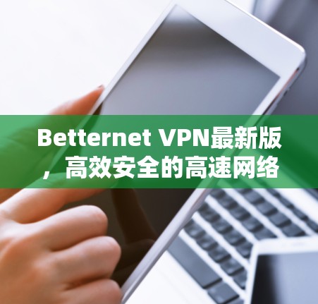 Betternet VPN最新版，高效安全的高速网络解决方案