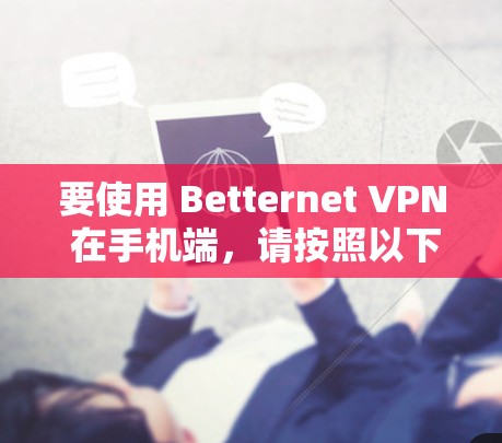要使用 Betternet VPN 在手机端,请按照以下步骤操作