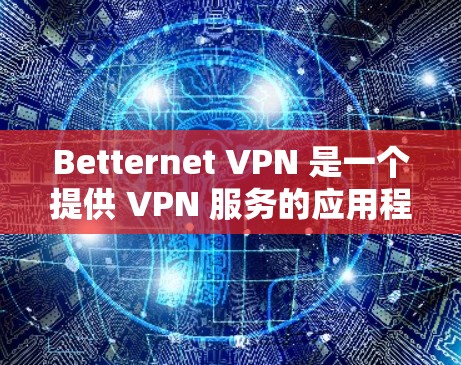 Betternet VPN 是一个提供 VPN 服务的应用程序,用户可以通过它来保护隐私、访问受限的网站或连接到安全的网络。以下是使用 Betternet VPN 的基本教程