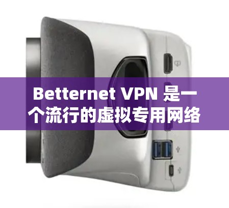 Betternet VPN 是一个流行的虚拟专用网络(VPN)服务提供商,用户可以通过其客户端实现网络匿名化和加密。以下是使用 Betternet VPN 客户端的基本步骤和注意事项