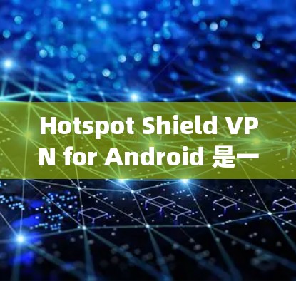 Hotspot Shield VPN for Android 是一款广受欢迎的网络安全应用，旨在帮助用户保护隐私和安全。以下是关于该应用的详细介绍