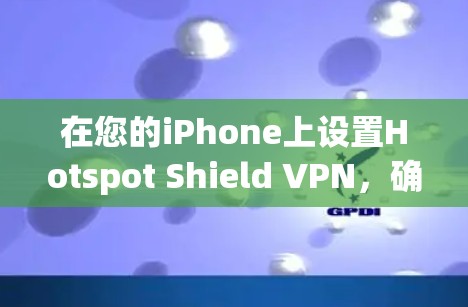 在您的iPhone上设置Hotspot Shield VPN,确保您的隐私和安全。以下是详细的步骤指南