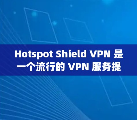 Hotspot Shield VPN 是一个流行的 VPN 服务提供商,旨在为用户提供匿名网络连接、隐私保护和安全访问互联网的功能。以下是对 Hotspot Shield VPN 功能的详细评测