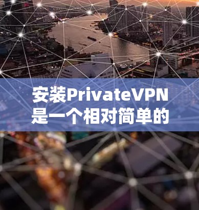 安装PrivateVPN是一个相对简单的过程,以下是详细的步骤指南