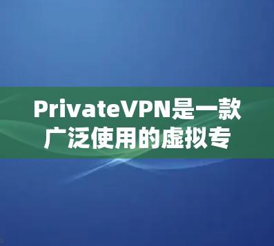 PrivateVPN是一款广泛使用的虚拟专用网络（VPN）服务，旨在为用户提供安全、匿名的网络连接。以下是使用PrivateVPN在手机上的基本步骤和注意事项