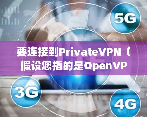 要连接到PrivateVPN(假设您指的是OpenVPN或其他类似的VPN服务)通常需要按照以下步骤操作