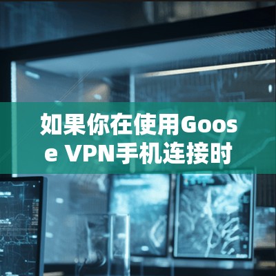如果你在使用Goose VPN手机连接时遇到了问题，以下是一些可能的解决方法