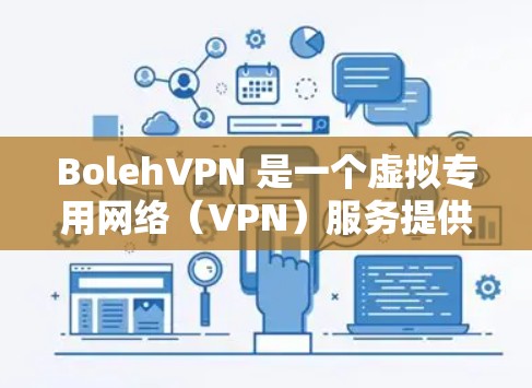 BolehVPN 是一个虚拟专用网络(VPN)服务提供商,其官网通常提供详细的下载指南和支持信息。如果你想下载 BolehVPN,请按照以下步骤操作