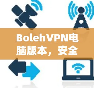 BolehVPN电脑版本，安全隐私一体化，网络自由无限