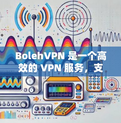BolehVPN 是一个高效的 VPN 服务,支持多种平台,包括安卓设备。以下是下载 BolehVPN 安卓版的步骤