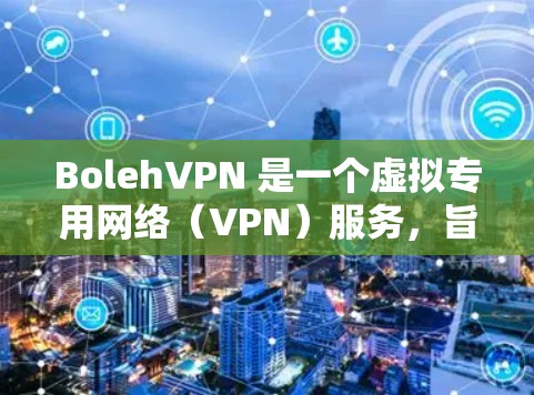 BolehVPN 是一个虚拟专用网络(VPN)服务,旨在提供隐私保护和内容访问等功能。以下是其主要功能的详细分析