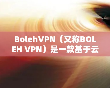 BolehVPN(又称BOLEH VPN)是一款基于云计算的VPN服务,用户可以通过它来实现匿名上网、保护隐私和安全。以下是关于BolehVPN版本更新的一些常见信息和说明