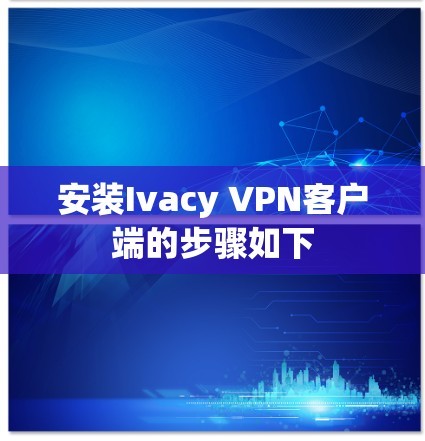 安装Ivacy VPN客户端的步骤如下