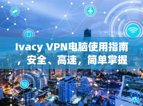 Ivacy VPN电脑使用指南，安全、高速，简单掌握
