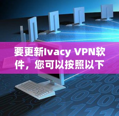 要更新Ivacy VPN软件，您可以按照以下步骤进行操作