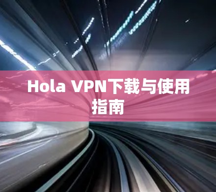 Hola VPN下载与使用指南