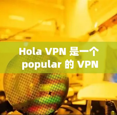 Hola VPN 是一个 popular 的 VPN 服务,支持在各种设备上使用,包括苹果设备如 iPhone 和 iPad。以下是使用 Hola VPN 在苹果设备上的步骤