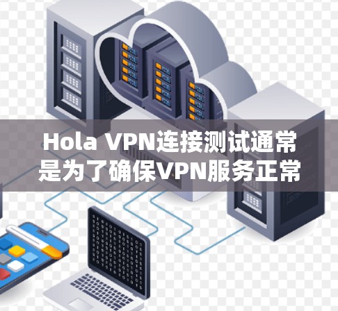 Hola VPN连接测试通常是为了确保VPN服务正常工作,连接速度和隐私保护有效。以下是一些可能的步骤和建议来帮助你测试Hola VPN的连接