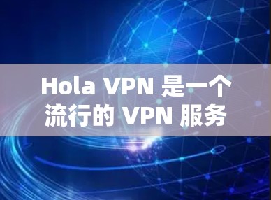 Hola VPN 是一个流行的 VPN 服务,旨在提供高效、安全的网络连接。关于速度分析,以下是一些关键点