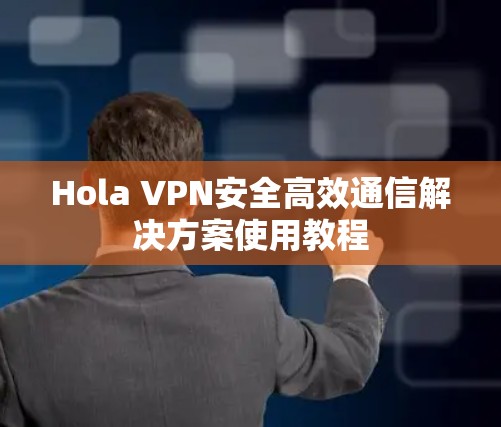 Hola VPN安全高效通信解决方案使用教程