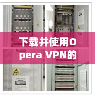 下载并使用Opera VPN的步骤如下