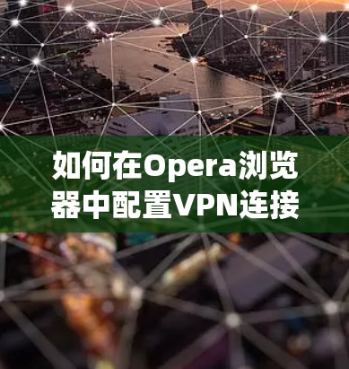 如何在Opera浏览器中配置VPN连接