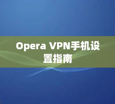 Opera VPN手机设置指南