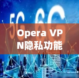 Opera VPN隐私功能详解
