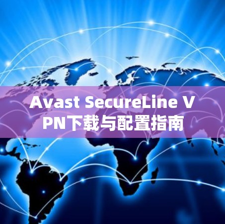 Avast SecureLine VPN下载与配置指南