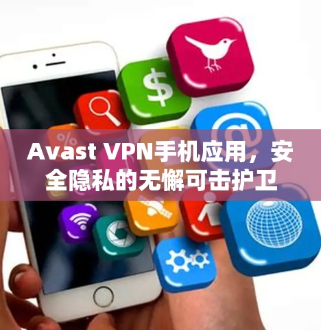 Avast VPN手机应用，安全隐私的无懈可击护卫