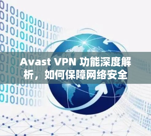 Avast VPN 功能深度解析,如何保障网络安全